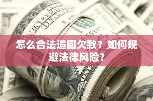 武汉怎么合法追回欠款？如何规避法律风险？