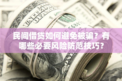 武汉民间借贷如何避免被骗？有哪些必要风险防范技巧？