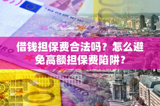 武汉借钱担保费合法吗？怎么避免高额担保费陷阱？