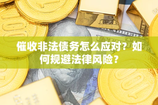 武汉催收非法债务怎么应对？如何规避法律风险？