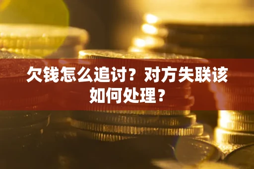 武汉欠钱怎么追讨？对方失联该如何处理？
