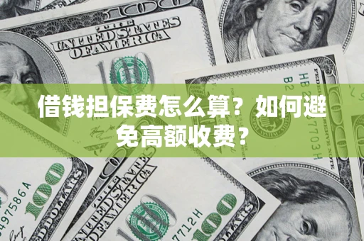 武汉借钱担保费怎么算？如何避免高额收费？