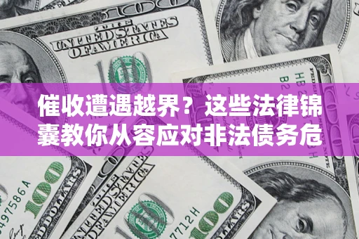 武汉催收遭遇越界？这些法律锦囊教你从容应对非法债务危机