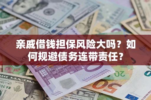 武汉亲戚借钱担保风险大吗？如何规避债务连带责任？