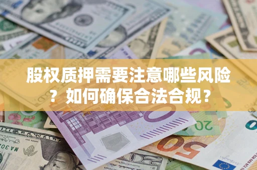 武汉股权质押需要注意哪些风险？如何确保合法合规？
