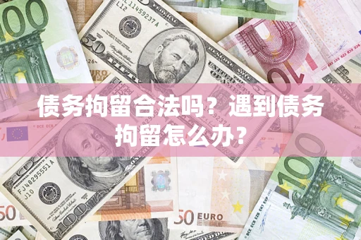 武汉债务拘留合法吗？遇到债务拘留怎么办？