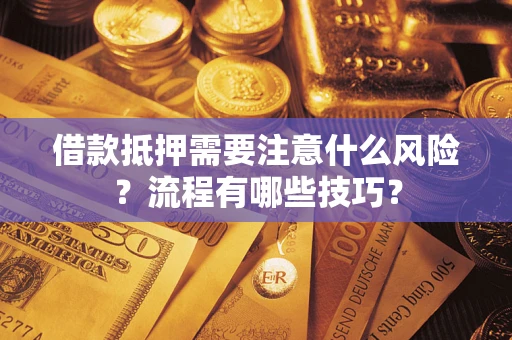 武汉借款抵押需要注意什么风险？流程有哪些技巧？