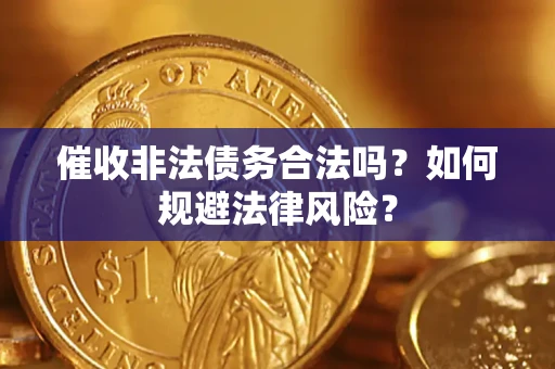 武汉催收非法债务合法吗？如何规避法律风险？