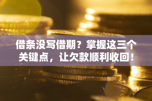 武汉借条没写借期？掌握这三个关键点，让欠款顺利收回！