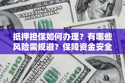 武汉抵押担保如何办理？有哪些风险需规避？保障资金安全