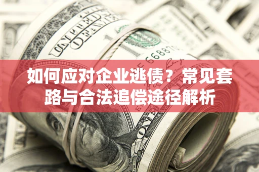 武汉如何应对企业逃债？常见套路与合法追偿途径解析