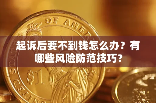 武汉起诉后要不到钱怎么办？有哪些风险防范技巧？