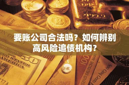 武汉要账公司合法吗？如何辨别高风险追债机构？