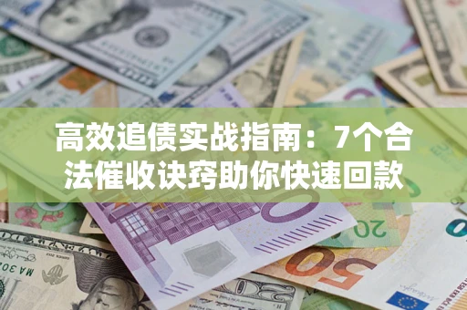 武汉高效追债实战指南：7个合法催收诀窍助你快速回款