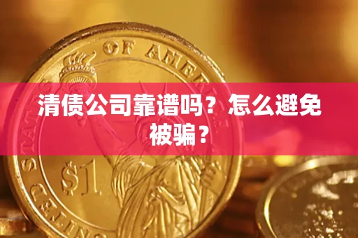 武汉清债公司靠谱吗？怎么避免被骗？