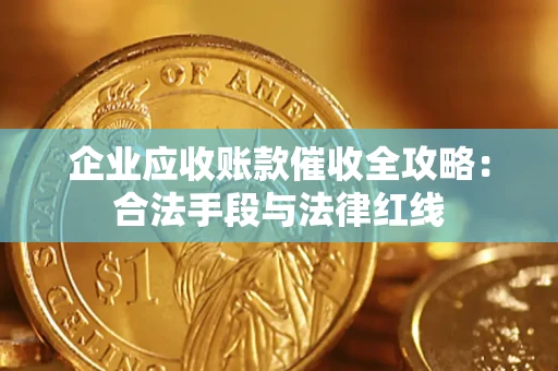 武汉企业应收账款催收全攻略：合法手段与法律红线