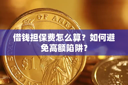 武汉借钱担保费怎么算？如何避免高额陷阱？