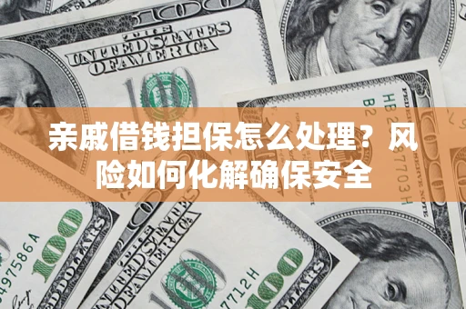 武汉亲戚借钱担保怎么处理？风险如何化解确保安全