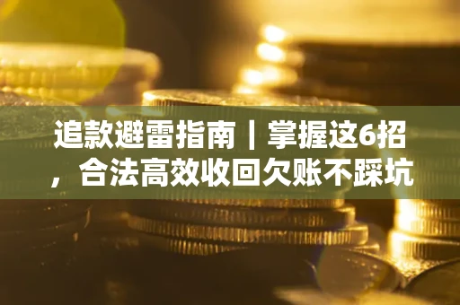 武汉追款避雷指南｜掌握这6招，合法高效收回欠账不踩坑