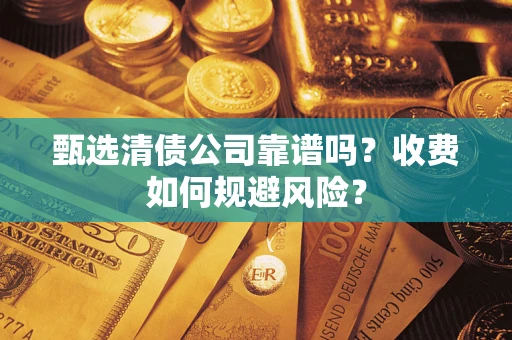 武汉甄选清债公司靠谱吗？收费如何规避风险？
