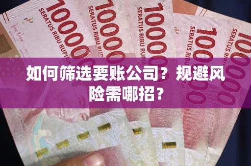 武汉如何筛选要账公司？规避风险需哪招？
