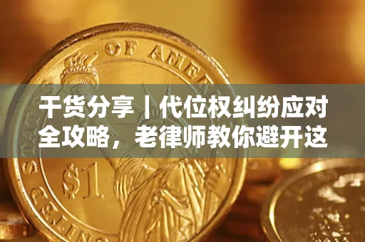武汉干货分享｜代位权纠纷应对全攻略，老律师教你避开这5大雷区