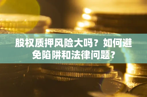 武汉股权质押风险大吗？如何避免陷阱和法律问题？