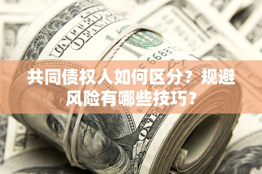 武汉共同债权人如何区分？规避风险有哪些技巧？