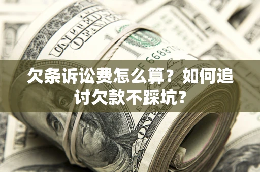 武汉欠条诉讼费怎么算？如何追讨欠款不踩坑？