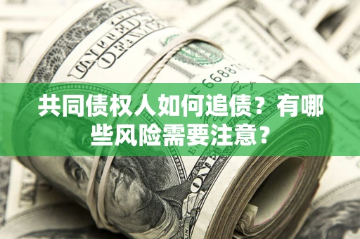 武汉共同债权人如何追债？有哪些风险需要注意？