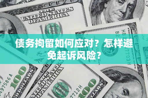 武汉债务拘留如何应对？怎样避免起诉风险？