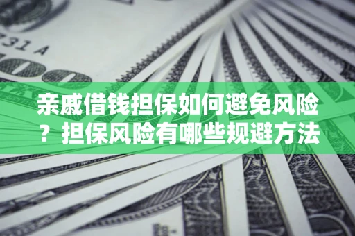 武汉亲戚借钱担保如何避免风险？担保风险有哪些规避方法？