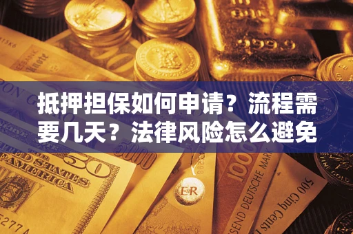 武汉抵押担保如何申请？流程需要几天？法律风险怎么避免？避坑指南