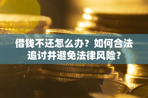 武汉借钱不还怎么办？如何合法追讨并避免法律风险？