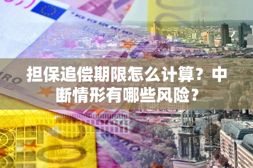 武汉担保追偿期限怎么计算？中断情形有哪些风险？