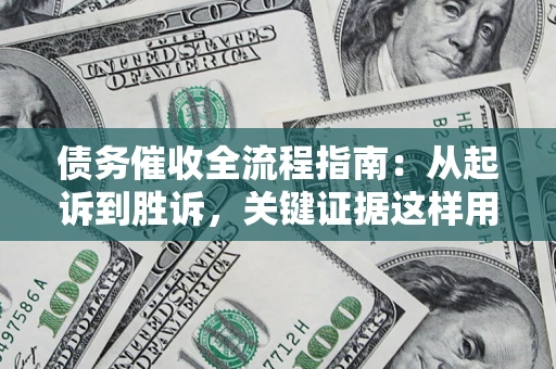 武汉债务催收全流程指南：从起诉到胜诉，关键证据这样用