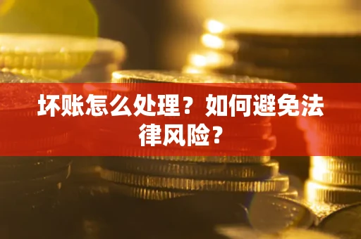 武汉坏账怎么处理？如何避免法律风险？