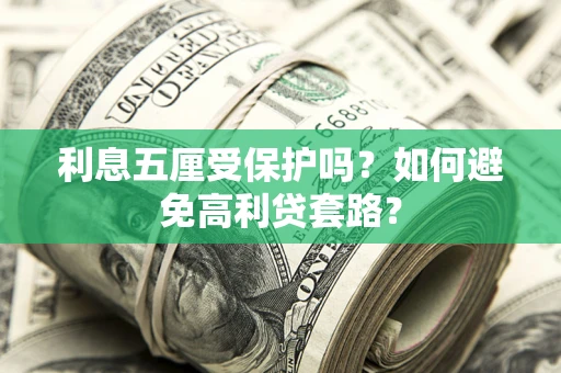 武汉利息五厘受保护吗？如何避免高利贷套路？