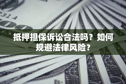 武汉抵押担保诉讼合法吗？如何规避法律风险？