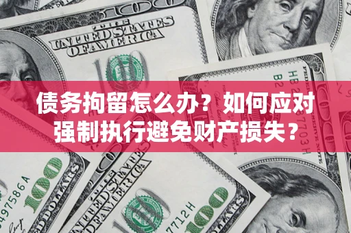 武汉债务拘留怎么办？如何应对强制执行避免财产损失？