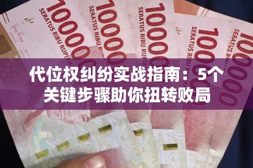 武汉代位权纠纷实战指南：5个关键步骤助你扭转败局