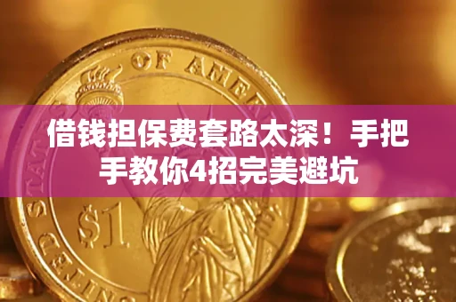 武汉借钱担保费套路太深！手把手教你4招完美避坑