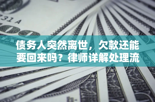 武汉债务人突然离世，欠款还能要回来吗？律师详解处理流程