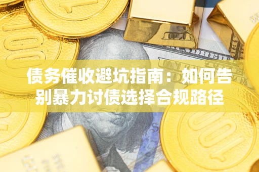 武汉债务催收避坑指南：如何告别暴力讨债选择合规路径