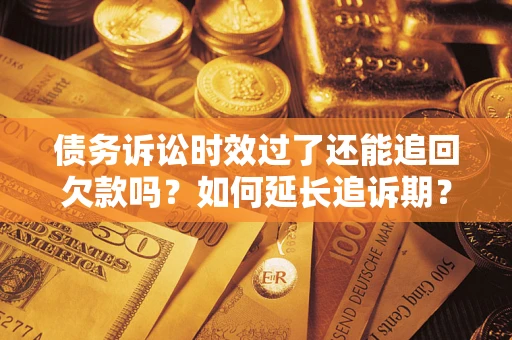 武汉债务诉讼时效过了还能追回欠款吗？如何延长追诉期？