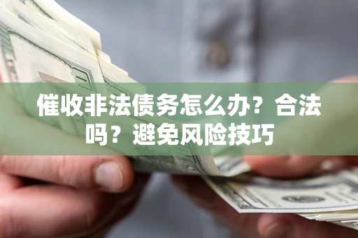 武汉催收非法债务怎么办？合法吗？避免风险技巧