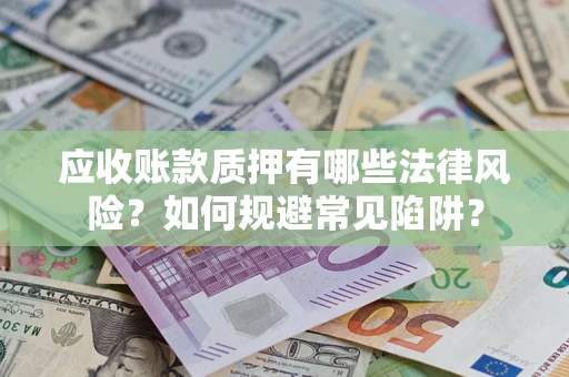 武汉应收账款质押有哪些法律风险？如何规避常见陷阱？