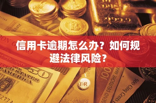 武汉信用卡逾期怎么办？如何规避法律风险？