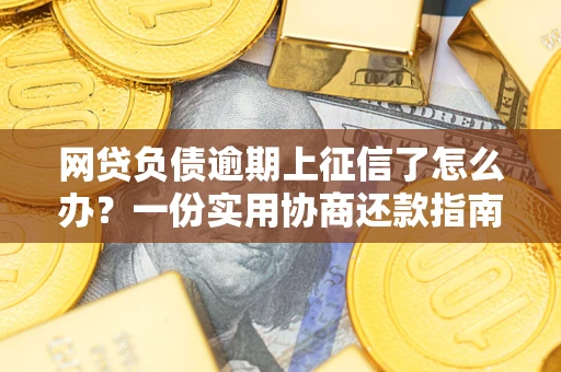 武汉网贷负债逾期上征信了怎么办？一份实用协商还款指南请收好