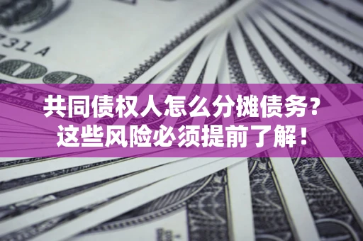 武汉共同债权人怎么分摊债务？这些风险必须提前了解！